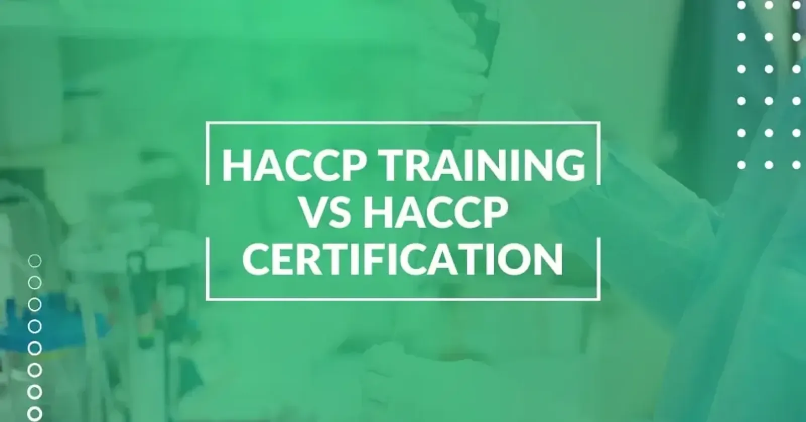 HACCP Certification vs. HACCP Training: What’s the Difference and Which One Do You Need?